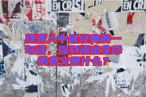 擺渡人中最經(jīng)典的一句話，深刻道出生命的意義是什么？