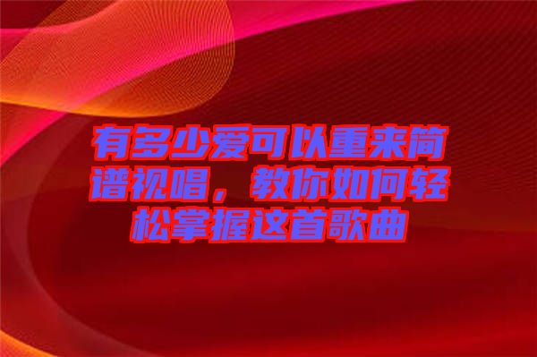 有多少愛可以重來簡譜視唱，教你如何輕松掌握這首歌曲