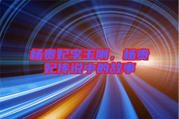 楊貴妃李玉剛，楊貴妃傳說中的故事
