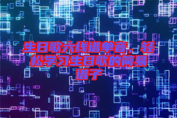 生日歌六線譜單音，輕松學(xué)習(xí)生日歌的簡(jiǎn)易譜子
