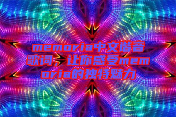 memoria中文諧音歌詞，讓你感受memoria的獨特魅力