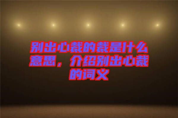 別出心裁的裁是什么意思，介紹別出心裁的詞義
