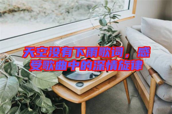 天空沒有下雨歌詞，感受歌曲中的深情旋律