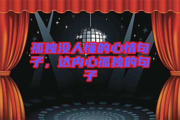 孤獨沒人懂的心情句子，達(dá)內(nèi)心孤獨的句子