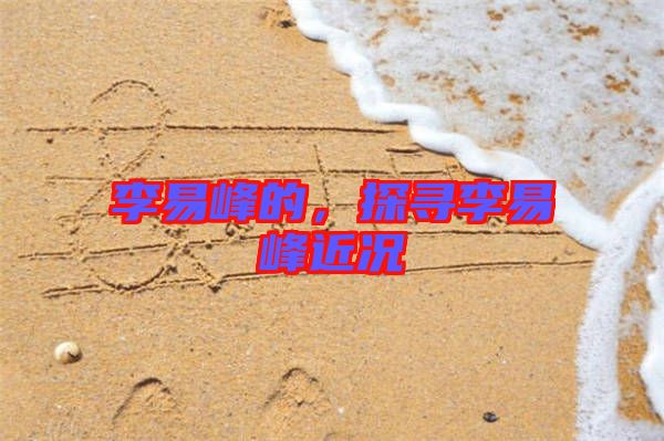 李易峰的，探尋李易峰近況