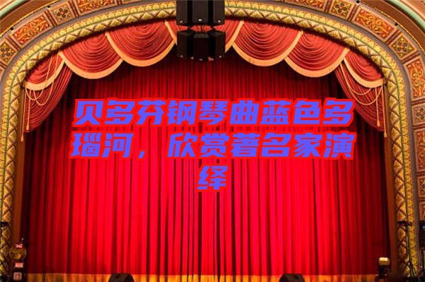 貝多芬鋼琴曲藍色多瑙河，欣賞著名家演繹