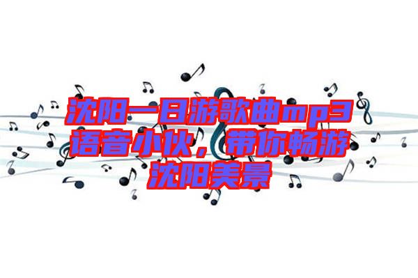 沈陽(yáng)一日游歌曲mp3語(yǔ)音小伙，帶你暢游沈陽(yáng)美景