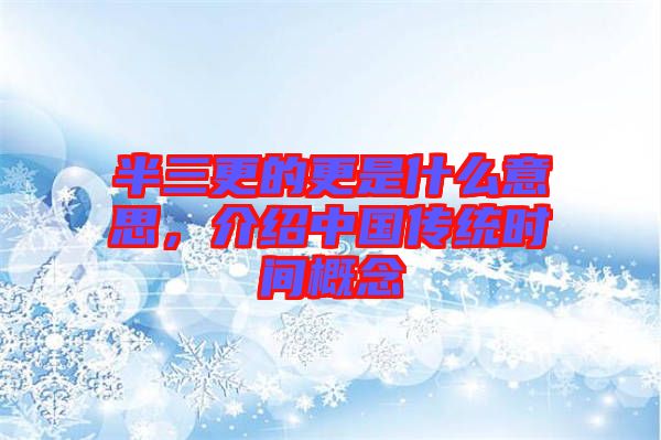 半三更的更是什么意思，介紹中國(guó)傳統(tǒng)時(shí)間概念