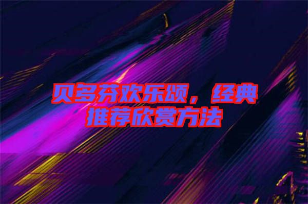 貝多芬歡樂頌，經(jīng)典推薦欣賞方法