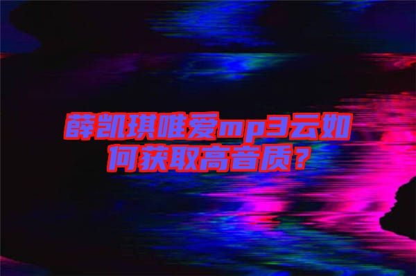 薛凱琪唯愛(ài)mp3云如何獲取高音質(zhì)？