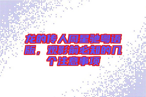 龍的傳人周星馳粵語版，觀影前必知的幾個(gè)注意事項(xiàng)