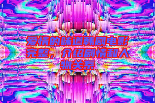 愛(ài)情的味道韓劇電影完整，介紹劇情和人物關(guān)系