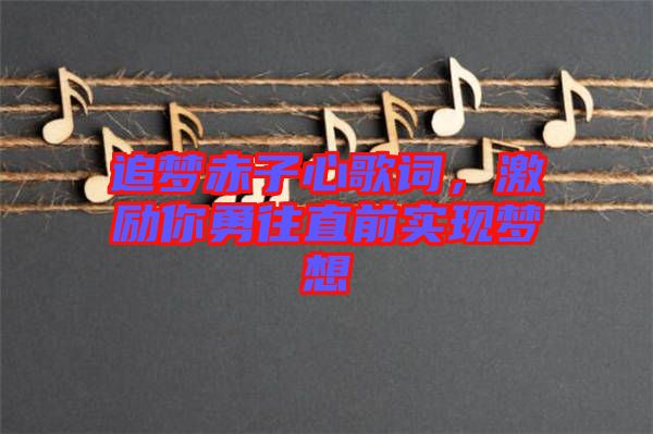 追夢赤子心歌詞，激勵你勇往直前實現(xiàn)夢想