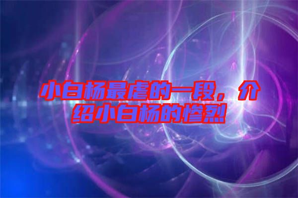 小白楊最虐的一段，介紹小白楊的慘烈