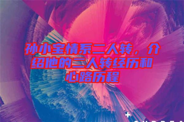 孫小寶情系二人轉(zhuǎn)，介紹他的二人轉(zhuǎn)經(jīng)歷和心路歷程