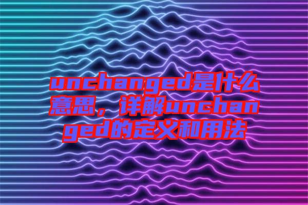 unchanged是什么意思，詳解unchanged的定義和用法