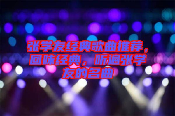張學(xué)友經(jīng)典歌曲推薦，回味經(jīng)典，聽遍張學(xué)友的名曲