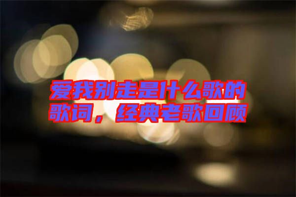 愛我別走是什么歌的歌詞，經(jīng)典老歌回顧
