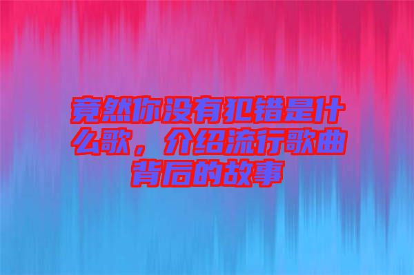 竟然你沒有犯錯(cuò)是什么歌，介紹流行歌曲背后的故事