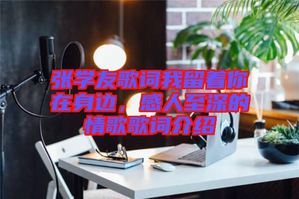 張學(xué)友歌詞我留著你在身邊，感人至深的情歌歌詞介紹