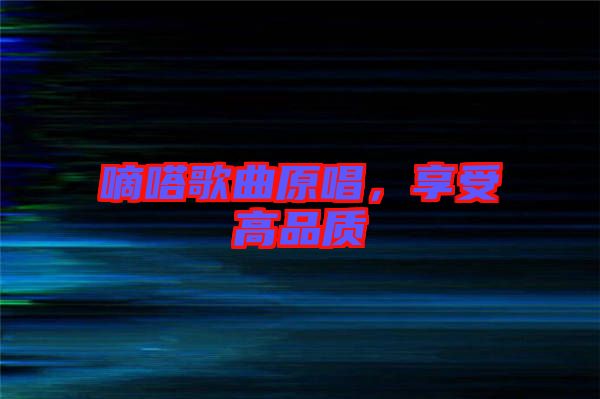 嘀嗒歌曲原唱，享受高品質(zhì)