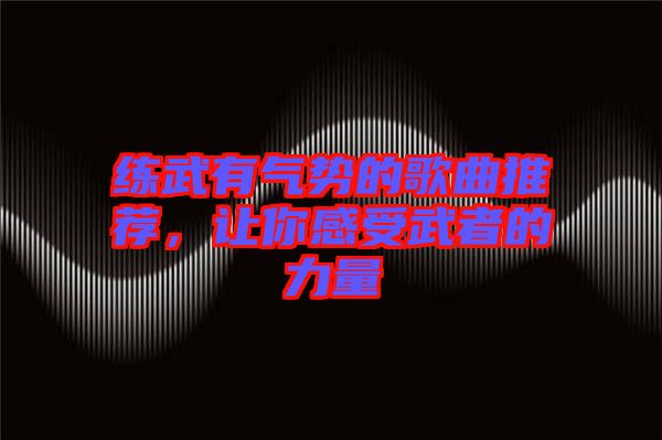 練武有氣勢的歌曲推薦，讓你感受武者的力量