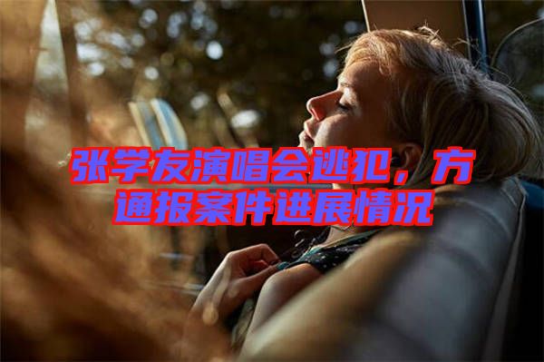 張學(xué)友演唱會(huì)逃犯，方通報(bào)案件進(jìn)展情況