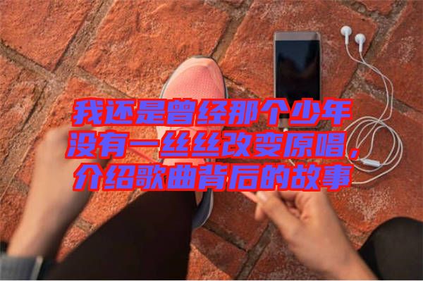 我還是曾經(jīng)那個少年沒有一絲絲改變原唱，介紹歌曲背后的故事
