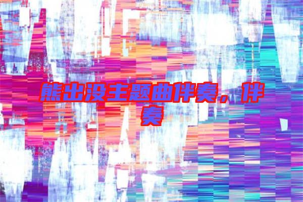 熊出沒主題曲伴奏，伴奏