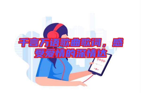 千言萬語歌曲歌詞，感受愛情的深情達(dá)