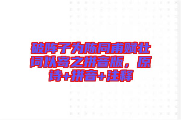 破陣子為陳同甫賦壯詞以寄之拼音版，原詩+拼音+注釋