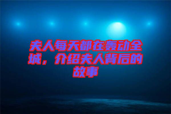 夫人每天都在轟動全城，介紹夫人背后的故事