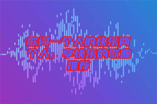 歌詞一個人的快樂兩個人，享快樂的歌曲推薦