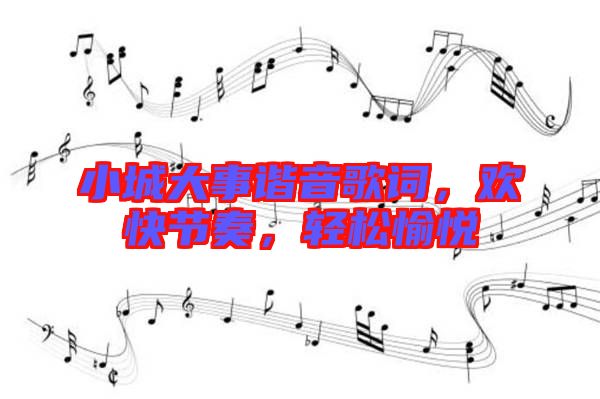 小城大事諧音歌詞，歡快節(jié)奏，輕松愉悅