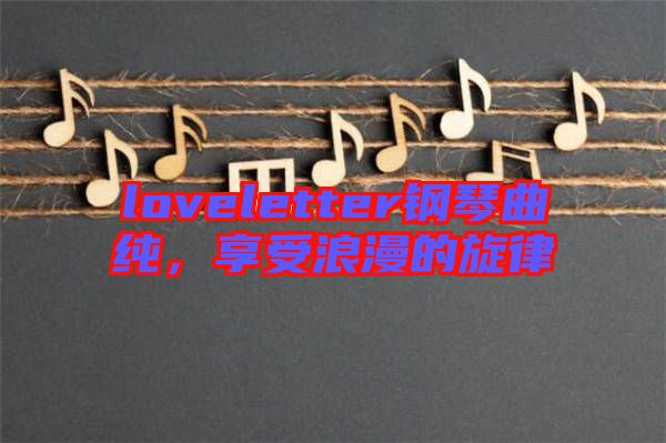 loveletter鋼琴曲純，享受浪漫的旋律