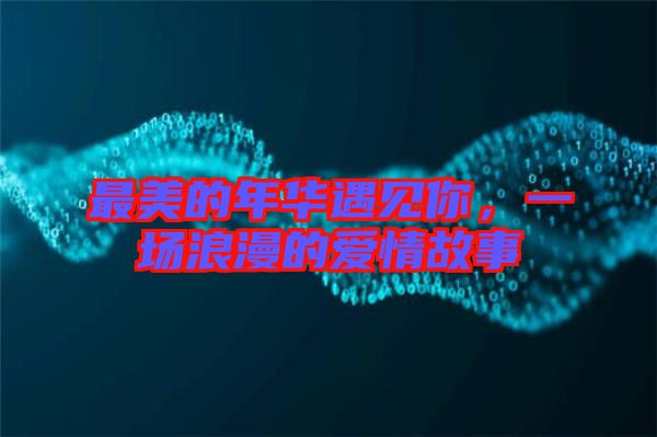 最美的年華遇見(jiàn)你，一場(chǎng)浪漫的愛(ài)情故事