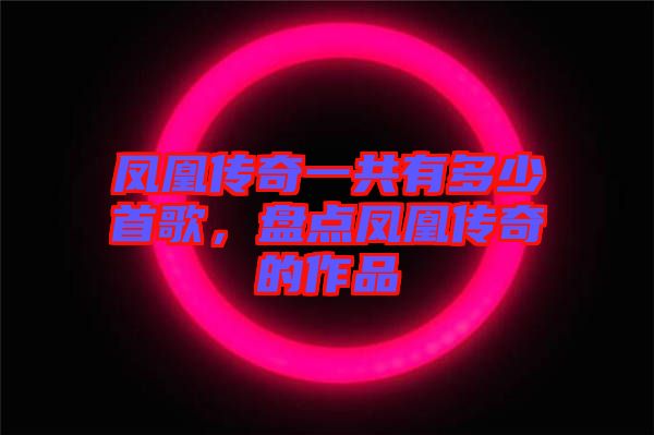 鳳凰傳奇一共有多少首歌，盤點鳳凰傳奇的作品