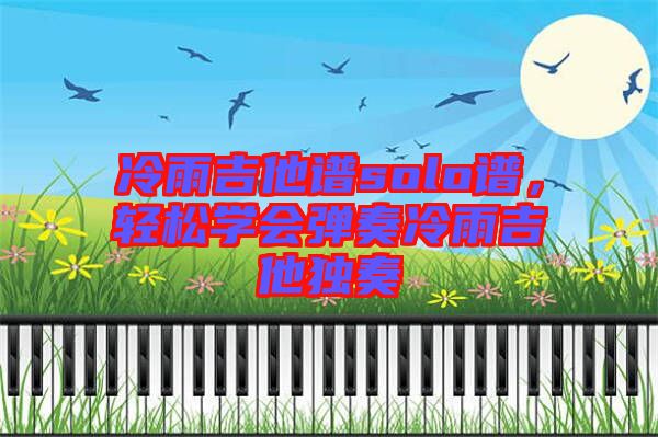 冷雨吉他譜solo譜，輕松學(xué)會(huì)彈奏冷雨吉他獨(dú)奏