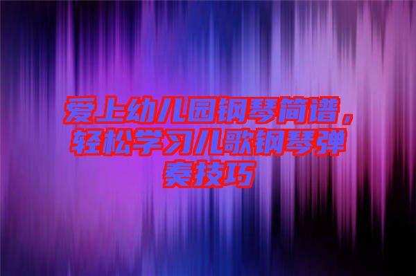 愛上幼兒園鋼琴簡譜，輕松學習兒歌鋼琴彈奏技巧