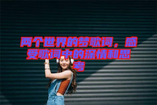 兩個世界的夢歌詞，感受歌詞中的深情和思考