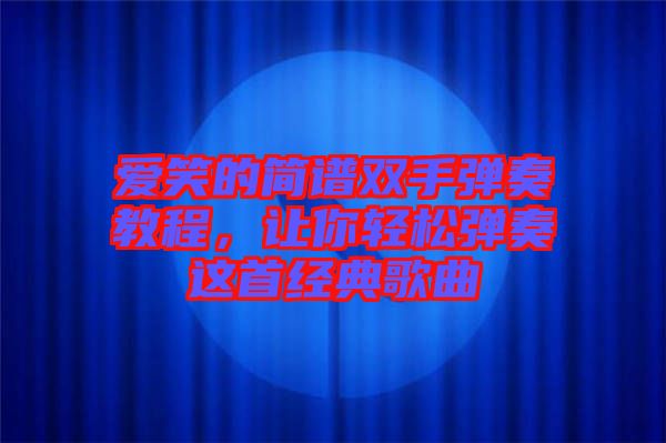 愛笑的簡譜雙手彈奏教程，讓你輕松彈奏這首經(jīng)典歌曲