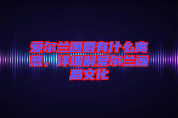 愛爾蘭畫眉有什么寓意，詳細解愛爾蘭畫眉文化
