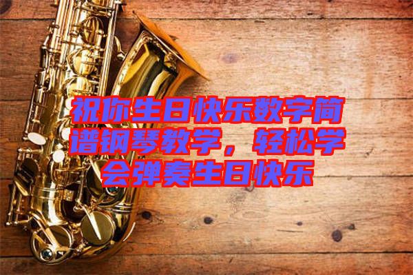 祝你生日快樂數(shù)字簡譜鋼琴教學(xué)，輕松學(xué)會彈奏生日快樂