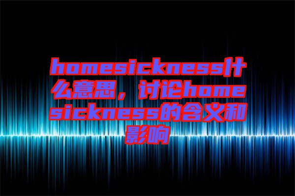 homesickness什么意思，討論homesickness的含義和影響