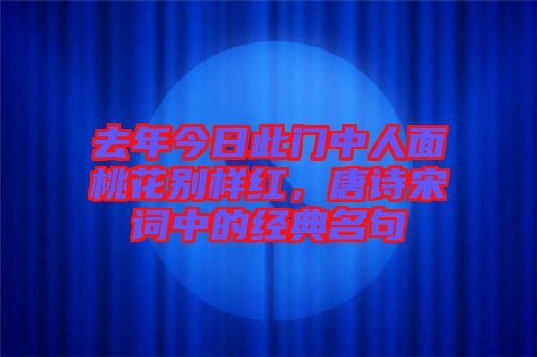 去年今日此門中人面桃花別樣紅，唐詩(shī)宋詞中的經(jīng)典名句