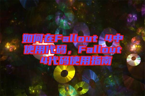 如何在Fallout 4中使用代碼，F(xiàn)allout 4代碼使用指南