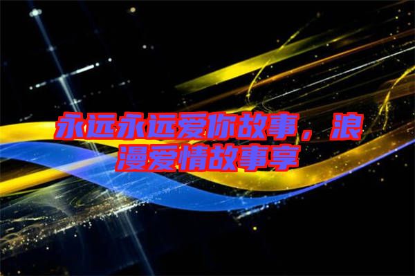永遠(yuǎn)永遠(yuǎn)愛你故事，浪漫愛情故事享