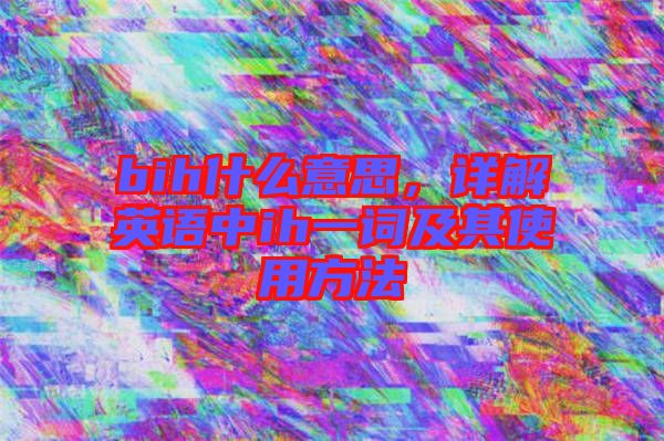 bih什么意思，詳解英語中ih一詞及其使用方法