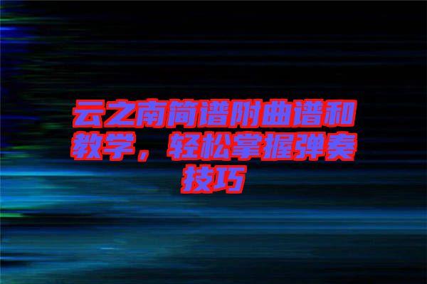 云之南簡(jiǎn)譜附曲譜和教學(xué)，輕松掌握彈奏技巧