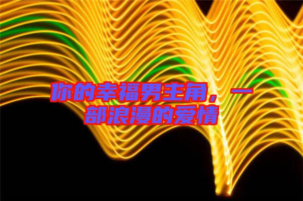 你的幸福男主角，一部浪漫的愛(ài)情
